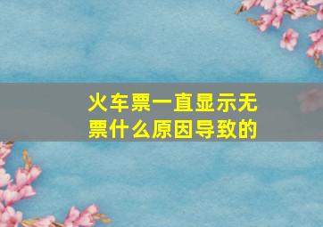 火车票一直显示无票什么原因导致的