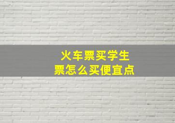 火车票买学生票怎么买便宜点