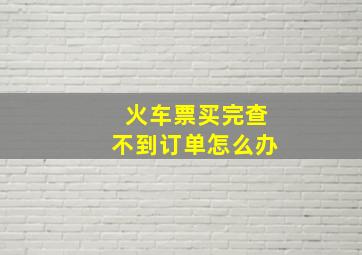 火车票买完查不到订单怎么办