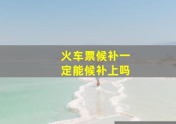 火车票候补一定能候补上吗