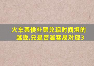 火车票候补票兑现时间填的越晚,兑是否越容易对现3