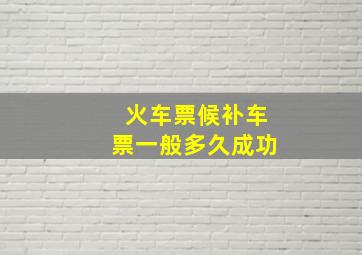 火车票候补车票一般多久成功