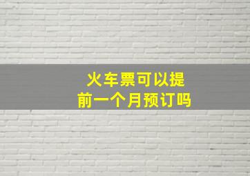 火车票可以提前一个月预订吗