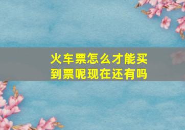 火车票怎么才能买到票呢现在还有吗