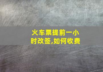 火车票提前一小时改签,如何收费