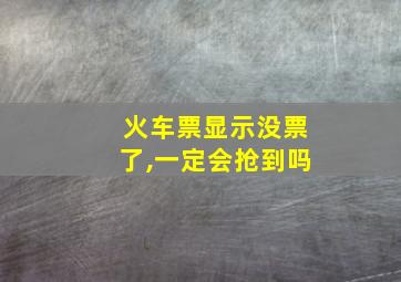 火车票显示没票了,一定会抢到吗