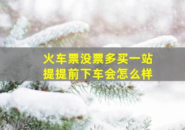 火车票没票多买一站提提前下车会怎么样