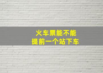 火车票能不能提前一个站下车