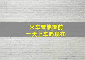 火车票能提前一天上车吗现在