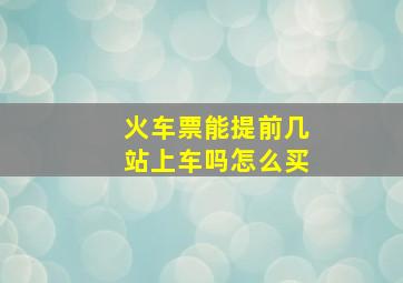 火车票能提前几站上车吗怎么买