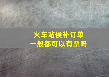 火车站侯补订单一般都可以有票吗