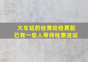 火车站的检票处检票前已有一些人等待检票进站