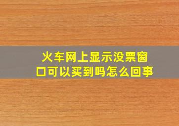 火车网上显示没票窗口可以买到吗怎么回事