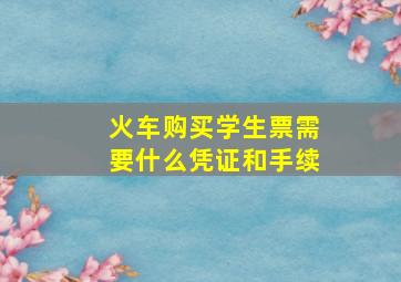 火车购买学生票需要什么凭证和手续