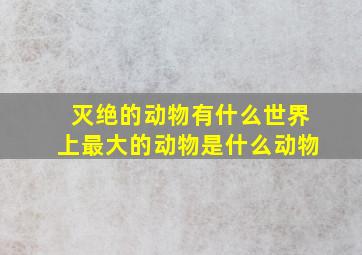 灭绝的动物有什么世界上最大的动物是什么动物