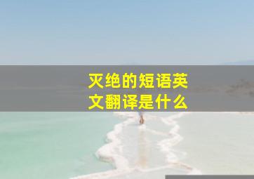 灭绝的短语英文翻译是什么