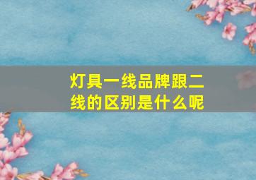 灯具一线品牌跟二线的区别是什么呢