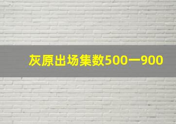 灰原出场集数500一900