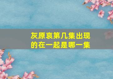 灰原哀第几集出现的在一起是哪一集