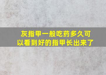 灰指甲一般吃药多久可以看到好的指甲长出来了