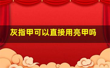 灰指甲可以直接用亮甲吗