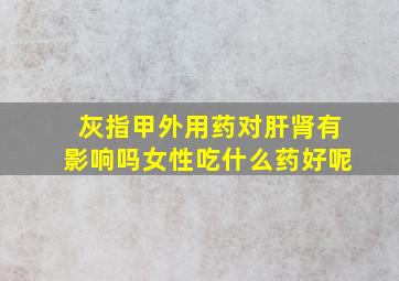 灰指甲外用药对肝肾有影响吗女性吃什么药好呢