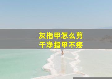 灰指甲怎么剪干净指甲不疼