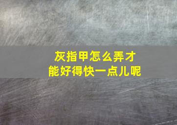 灰指甲怎么弄才能好得快一点儿呢