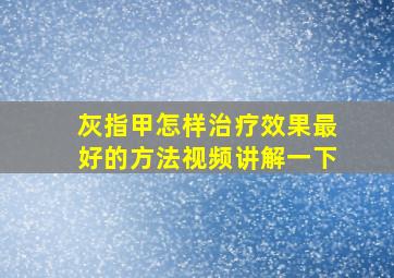 灰指甲怎样治疗效果最好的方法视频讲解一下