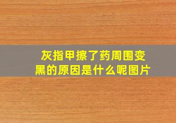 灰指甲擦了药周围变黑的原因是什么呢图片