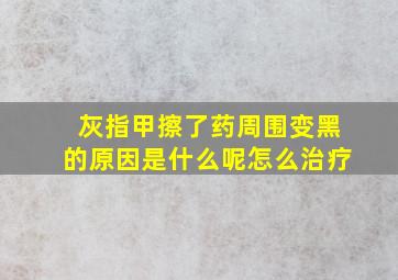 灰指甲擦了药周围变黑的原因是什么呢怎么治疗