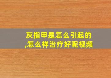 灰指甲是怎么引起的,怎么样治疗好呢视频