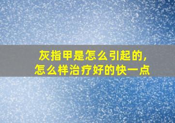 灰指甲是怎么引起的,怎么样治疗好的快一点