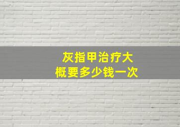 灰指甲治疗大概要多少钱一次