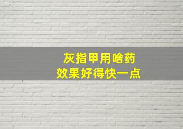 灰指甲用啥药效果好得快一点