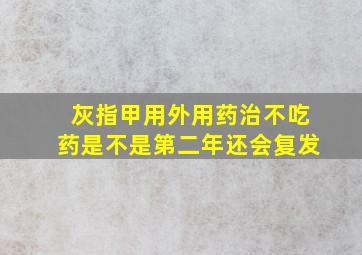 灰指甲用外用药治不吃药是不是第二年还会复发