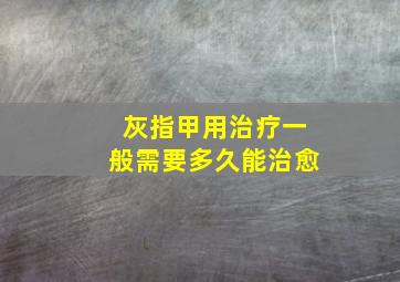 灰指甲用治疗一般需要多久能治愈