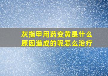 灰指甲用药变黄是什么原因造成的呢怎么治疗