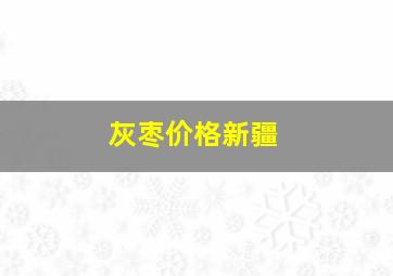 灰枣价格新疆