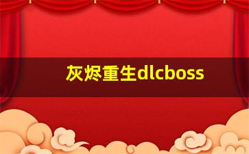 灰烬重生dlcboss