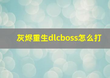 灰烬重生dlcboss怎么打