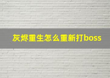 灰烬重生怎么重新打boss