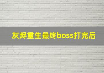 灰烬重生最终boss打完后