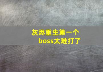 灰烬重生第一个boss太难打了