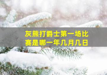 灰熊打爵士第一场比赛是哪一年几月几日