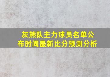 灰熊队主力球员名单公布时间最新比分预测分析