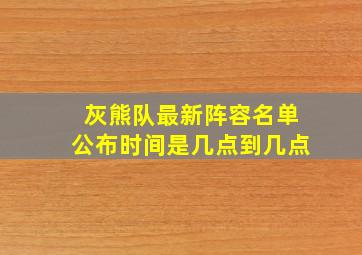 灰熊队最新阵容名单公布时间是几点到几点