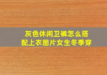 灰色休闲卫裤怎么搭配上衣图片女生冬季穿