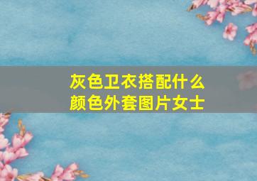 灰色卫衣搭配什么颜色外套图片女士