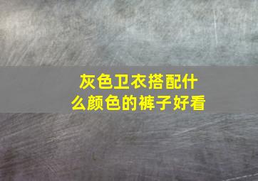 灰色卫衣搭配什么颜色的裤子好看